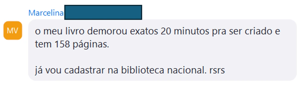 Mensagem de Marcelina: o meu livro demorou exatos 20 minutos pra ser criado e tem 158 páginas. já vou cadastrar na biblioteca nacional. rsrs